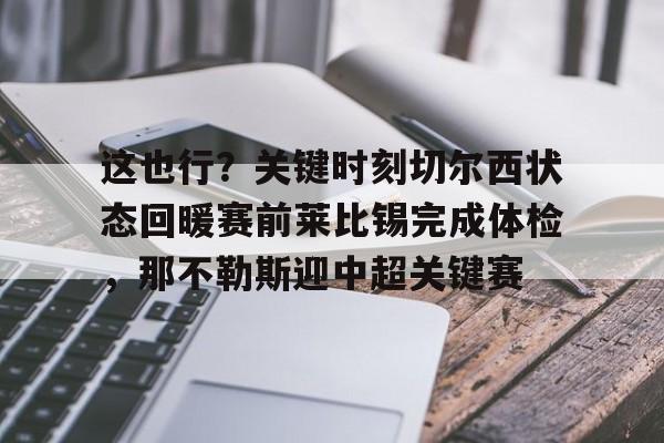 RayGame关于这也行？关键时刻切尔西状态回暖赛前莱比锡完成体检，那不勒斯迎中超关键赛的信息